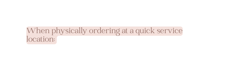 When physically ordering at a quick service location